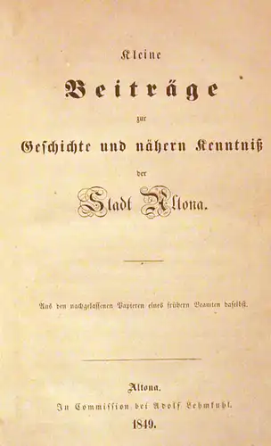 (Aspern, Friedrich August von): Kleine Beiträge zur Geschichte und nähern [näheren] Kenntniß der Stadt Altona. Aus den nachgelassenen Papieren eines früheren Beamten daselbst. 