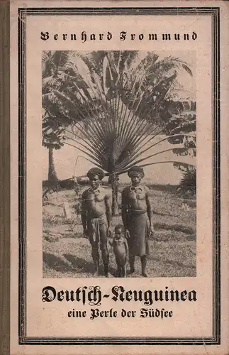 Frommund, Bernhard: Deutsch-Guinea, eine Perle der Südsee. Erlebnisse und Eindrücke eines Deutschen auf Deutsch-Neuguinea 1905-1908. Mit 22 Originalaufnahmen des Verfassers. (Vorwort von [Rudolf] Karlowa). 