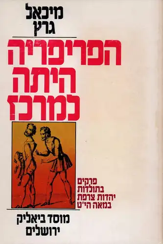 Graetz, Michael: Ha-periferiah haytah le-merkaz / From periphery to center. Perakim be-toldot yahadut tsarfat ba-me'ah ha-tesha"esreh. (Chapters in 19th century history of French Jewry. From...