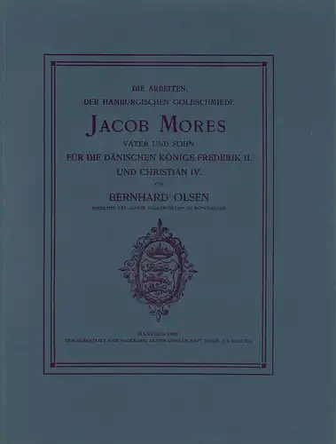 Olsen, Bernhard: Die Arbeiten der Hamburgischen Goldschmiede Jacob Mores Vater und Sohn für die dänischen Könige Frederik II. und Christian IV. 