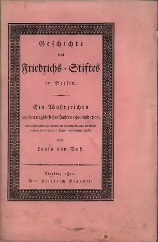 Voß, Louis von: Geschichte des Friedrichs-Stiftes in Berlin. Ein Wahrzeichen aus den unglücklichen Jahren 1806 und 1807, mit beigefügtem Verzeichniß der Wohlthäter, und der Theilnehmer an der Privat-Credit- und Anleihe-Kasse. 