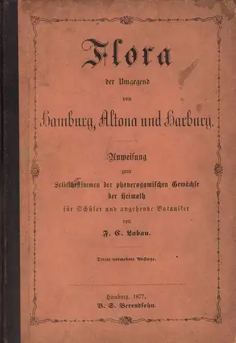 Laban, F. C. [Friedrich Christian]: Flora der Umgegend von Hamburg, Altona und Harburg. Anweisung zum Selbstbestimmen der phanerogamischen Gewächse der Heimath für Schüler und angehende Botaniker. 3., vermehrte Aufl. 