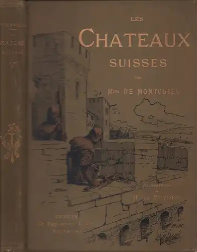 Montolieu, Isabelle de: Les Châteaux Suisses. Anciennes anecdotes et chroniques. Nouvelle édition. Illustrations de H. Van Muyden. 