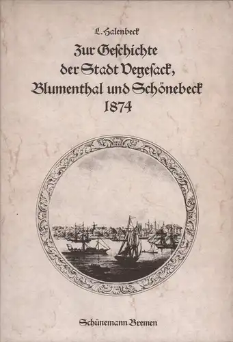 Halenbeck, L. [Lüder]: Zur Geschichte der Stadt Vegesack. [Außentitel: Zur Geschichte der Stadt Vegesack, Blumenthal und Schönebeck1874]. Ein Beitrag zur Heimathkunde. 3 Teile in 1 Bd. REPRINT d. Ausgaben Vegesack, J.F.Rohr,1874-1878. 