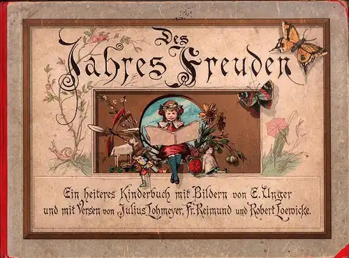 Des Jahres Freuden. Ein heiteres Kinderbuch. Mit Bildern von E. Unger und mit Versen von Julius Lohmeyer, Fr. Reimund u. Robert Loewicke. 