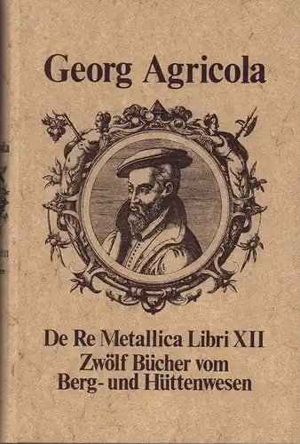 Agricola, Georg: Vom Bergkwerck. Zwölf Bücher vom Berg- und Hüttenwesen, in denen die Ämter, Instrumente, Maschinen und alle Dinge, die zum Berg- und Hüttenwesen gehören...