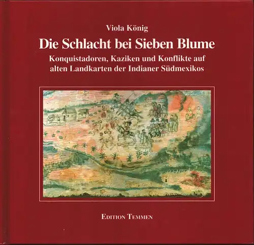 König, Viola: Die Schlacht bei Sieben Blume. Konquistadoren, Kaziken und Konflikte auf alten Landkarten der Indianer Südamerikas. 