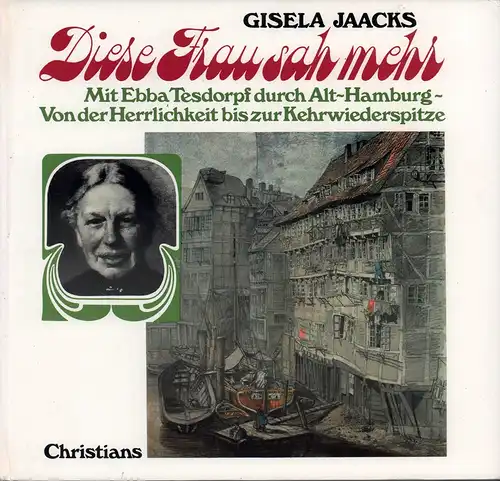 Jaacks, Gisela: Diese Frau sah mehr. Mit Ebba Tesdorpf durch Alt-Hamburg, von der Herrlichkeit bis zur Kehrwiederspitze. 