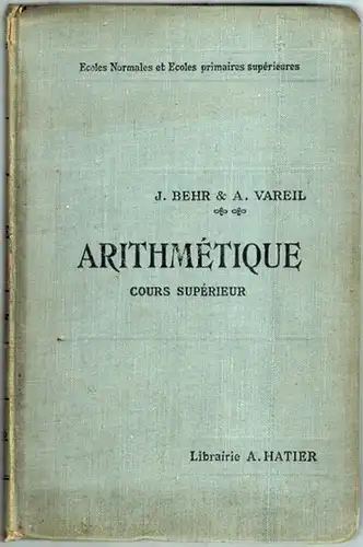 Behr, J.; Vareil, A: Arithmétique. Cours supérieur à l'usage des élèves des Cours supérieurs des Écoles primaires, des Cours complémentaires, des Écoles primaires supérieures, des...