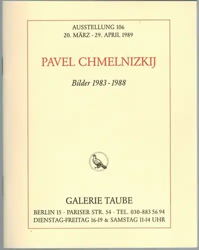 Pavel Chmelnizkij. Bilder 1983-1988. Ausstellung 106 [der Galerie Taube] 20. März - 29. April 1989
 Berlin, Galerie Taube, 1989. 