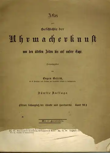 Gelcich, Eugen (Hg.): Atlas zur Geschichte der Uhrmacherkunst von den ältesten Zeiten bis auf unsere Tage. Fünfte Auflage. Mit 11 Foliotafeln. [= Neuer Schauplatz der Künste und Handwerke. Band 90]
 Weimar, Voigt, 1892. 