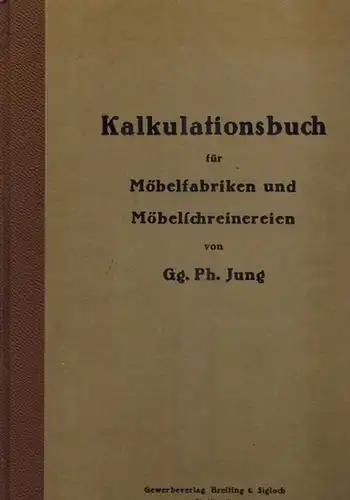 Jung, Georg Philipp: Kalkulationsbuch für Möbelfabriken und Möbelschreinereien. Ein Hilfsbuch für Praxis und Unterricht. Verfaßt nach langjähriger reicher Erfahrung als Meister und Obermeister von Gg...