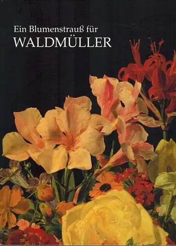 Ein Blumenstrauß für Waldmüller. Stilleben Ferdinand Georg Waldmüllers und seiner Zeit. [Katalog zur] 169. Wechselausstellung der Österreichischen Galerie anläßlich des 200. Geburtstages von Ferdinand Georg...