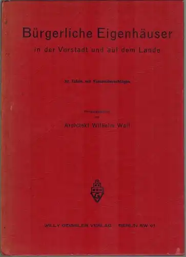 Wolf, Wilhelm (Hg.): Bürgerliche Eigenhäuser in der Vorstadt und auf dem Lande. Gesammelte Entwürfe baureifer Einfamilien-, Doppel- und Reihenhäuser mit Grundrissen und Kosten-Überschlägen, unter besonderer...