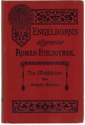 Wolters, Wilhelm: Der Wohlthäter. Roman. [= Engelhorn's Allgemeine Romanbibliothek. Eine Auswahl der besten modernen Romane aller Völker. Sechzehnter Jahrgang. Band 20]
 Stuttgart, J. Engelhorn, ohne Jahr (1900, vermutlich Nachdruck 1916). 