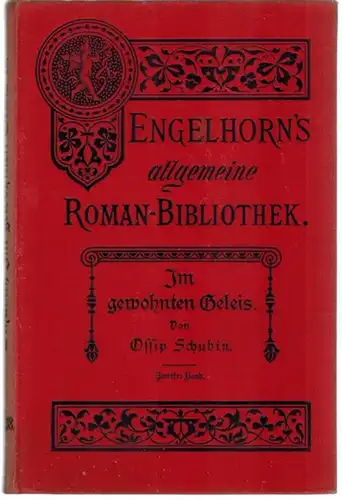 Schubin, Ossip: Im gewohnten Geleis. Roman. Zweiter Band. [= Engelhorn's Allgemeine Romanbibliothek. Eine Auswahl der besten modernen Romane aller Völker. Siebzehnter Jahrgang. Band 18]
 Stuttgart, J. Engelhorn, 1901. 