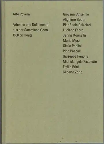 Arte Povera. Arbeiten und Dokumente aus der Sammlung Goetz 1958 bis heute. Giovanni Anselmo - Alighiero Boetti - Pier Paolo Calzolari - Luciano Fabro - Jannis Kounellis - Mario Merz - Giulio Paolini - Pino Pascali - Giuseppe Penone - Michelangelo Pistolet