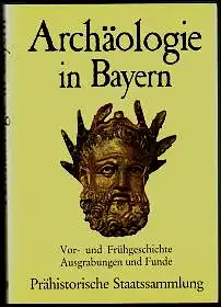 Archäologie in Bayern. Vor- und Frühgeschichte, Ausgrabungen und Funde. Prähistorische Staatssammlung. 