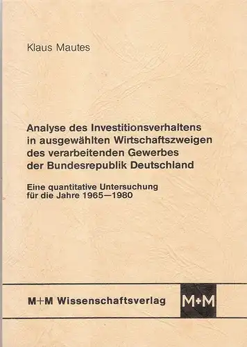 Mautes, Klaus: Analyse des Investitionsverhaltens in ausgewählten Wirtschaftszweigen des verarbeitenden Gewerbes der Bundesrepublik Deutschland: Eine quantitative Untersuchung für die Jahre 1965-1980. (Dissertation). 