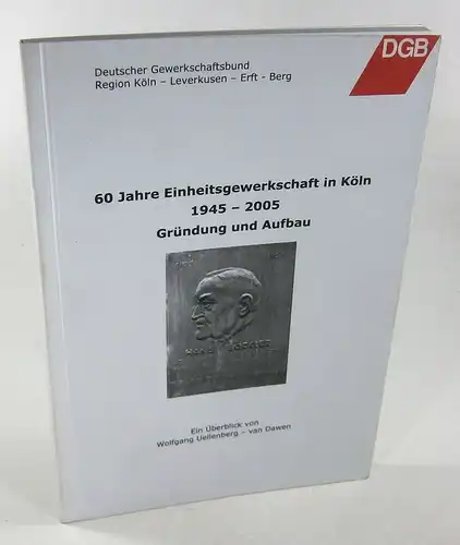 Uellenberb - van Dawen, Wolfgang: 60 Jahre Einheitsgewerkschaft in Köln. 1945 - 2005. Gründung und Aufbau. 