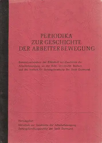 Bibliothek zur Geschichte der Arbeiterbewegung (Hrsg.): Periodika zur Geschichte der Arbeiterbewegung. Bestandsverz. d. Bibliothek zur Geschichte d. Arbeiterbewegung an d. Ruhr-Univ. Bochum u. d. Inst. für Zeitungsforschung d. Stadt Dortmund. 