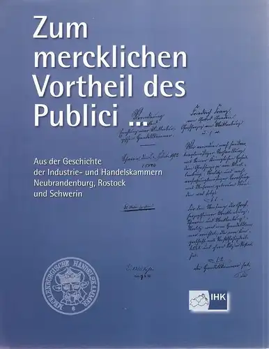 Landesarbeitsgemeinschaft der Industrie- und Handelskammern in Mecklenburg-Vorpommern (Hrg.): Zum mercklichen Vortheil des Publici... : aus der Geschichte der Industrie- und Handelskammern Neubrandenburg, Rostock und Schwerin. 