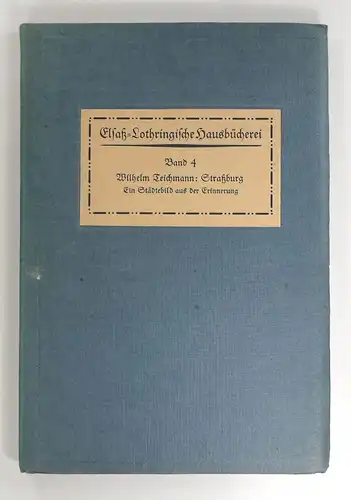 Teichmann, Wilhelm: Straßburg. Ein Städtebild aus der Erinnerung. (Elsaß-Lothringische Hausbücherei, Band 4). 
