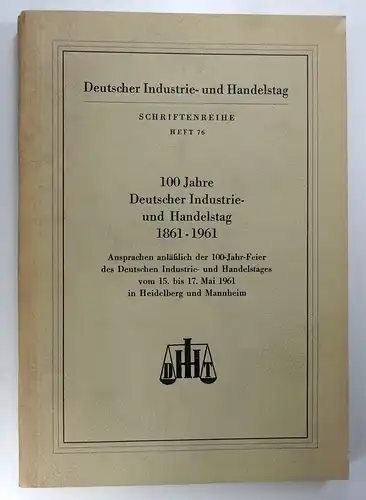 Deutscher Industrie- und Handelstag (Hg.): 100 Jahre Deutscher Industrie- und Handelstag 1861 - 1961. Ansprachen anlässlich der 100-Jahr-Feier des Deutschen Industrie- und Handelstages vom 15. bis 17. Mai 1961 in Heidelberg und Mannheim. 