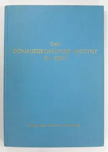 Donaueuropäisches Institut (Hg.): Das Donaueuropäische Institut in Wien. 1947-1967. Zwanzig Jahre Pionier im Donauraum. Rückblick auf zwei Dezennien im Dienste zwischenstaatlicher Verständigungsarbeit. 