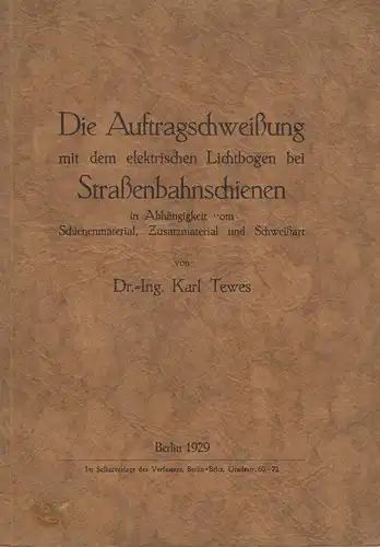 Tewes, Karl: Die Auftragschweißung mit dem elektrischen Lichtbogen bei Straßenbahnschienen in Abhängigkeit vom Schienenmaterial, Zusatzmaterial und Schweißart. 