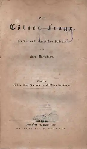 (Ruppenthal, Karl F.): Die Cölner Frage, geprüft nach rheinischen Gesetzen von einem Rheinländer. Glossen zu der Schrift eines "praktischen Juristen". 