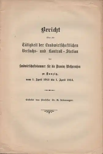 Schmoeger, Max: Bericht über die Tätigkeit der landwirtschaftlichen Versuchs- und Kontroll-Station der Landwirtschaftskammer für die Provinz Westpreußen zu Danzig, vom 1. April 1913 bis 1. April 1914. 