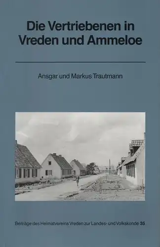 Trautmann, Ansgar / Trautmann, Markus: Die Vertriebenen in Vreden und Ammeloe: Vertreibung - Ankunft - Aufnahme - Eingliederung. (Beiträge des Heimatvereins Vreden zur Landes- und Volkskunde ; H. 35). 