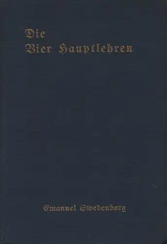 Swedenborg, Emanuel: Die vier Hauptlehren der neuen Kirche, bezeichnet unter dem Neuen Jerusalem in der Offenbarung Johannis: die Lehre vom Herrn ; die Lehre von der heiligen Schrift ; die Lebenslehre ; die Lehre vom Glauben. 