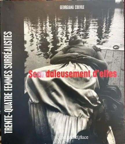 Colvile, Georgiana: Scandaleusement d`elles. Trente-quatre femmes surréalistes. 