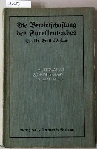 Walter, Emil: Die Bewirtschaftung des Forellenbaches. Eine Anleitung zur Pflege der Bachforelle in freien Gewässern für Berufs- und Sprtfischer, Forst- und Landwirte. 