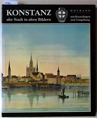 Hofmann, Erich: Konstanz: Alte Stadt in alten Bildern. Zusammengestellt und beschrieben von Erich Hofmann, mit Geschichten, Anekdoten und Merkwürdigkeiten aus dem alten Konstanz, nacherzählt von Herbert Hofmann. 