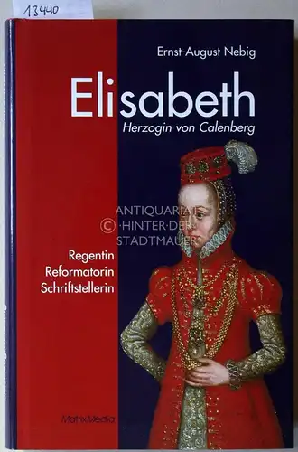 Nebig, Ernst-August: Elisabeth, Herzogin von Calenberg. Regentin, Reformatorin, Schriftstellerin. 