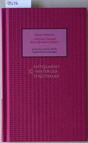 Stadler, Ernst: Denn der Zukunft dient alle wahre Kunst! Lyrik, Prosa, Essays, Briefe, Tagebuchaufzeichnungen. Hrsg. v. Christian Luckscheiter u. Hansgeorg Schmidt-Bergmann i.A. d. Literarischen Gesellschaft Karlsruhe. 