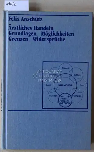 Anschütz, Felix: Ärztliches Handeln. Grundlagen, Möglichkeiten, Grenzen, Widersprüche. 