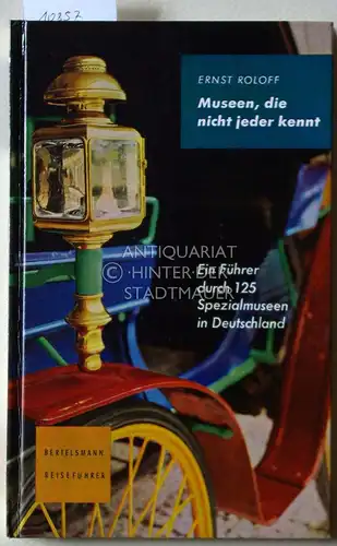 Roloff, Ernst: Museen, die nicht jeder kennt: Ein Führer durch 125 Spezialmuseen in Deutschland. [Bertelsmann-Reiseführer]. 