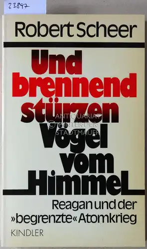 Scheer, Robert: Und brennend stürzen Vögel vom Himmel. Reagan und der "begrenzte" Atomkrieg. 