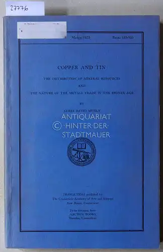 Muhly, James David: Copper and Tin. The Distribution of Mineral Resources and the Nature of the Metals Trade in the Bronze Age. [= Transactions, Vol. 43, March 1973]. 