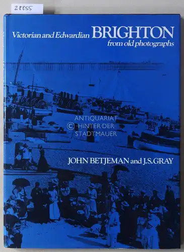 Betjeman, John and J. S. Gray: Victorian and Edwardian Brighton from old photographs. 