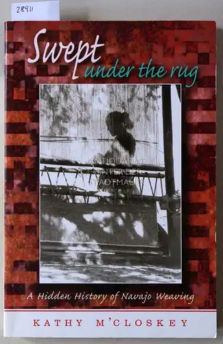 M`Closkey, Kathy: Swept Under the Rug. A Hidden History of Navajo Weaving. 