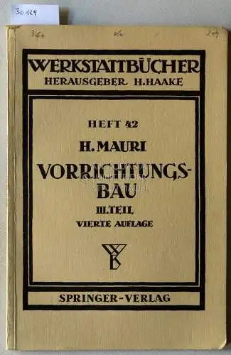 Mauri, H: Vorrichtungsbau. Dritter Teil: Wirtschaftliche Herstellung und Ausnutzung der Vorrichtungen. [= Werkstattbücher, Heft 42]. 