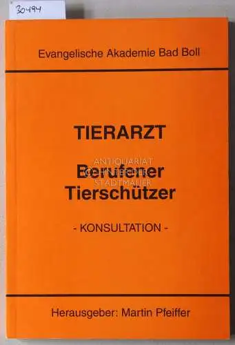 Pfeiffer, Martin (Hrsg.): Tierarzt: Berufener Tierschützer. - Konsultation - Dokumentation einer Konsultation für Fachleute aus Forschung, Lehre und Praxis der Veterinärmedizin sowie aus Ethik, Politik...