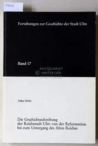 Pfeifer, Volker: Die Geschichtsschreibung der Reichsstadt Ulm von der Reformation bis zum Untergang des Alten Reiches. [= Forschungen zur Geschichte der Stadt Ulm, Bd. 17]. 