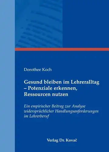 Koch, Dorothee: Gesund bleiben im Lehreralltag - Potenziale erkennen, Ressourcen nutzen: Ein empirischer Beitrag zur Analyse widersprüchlicher Handlungsanforderungen im Lehrerberuf (Studien zur Schulpädagogik). 