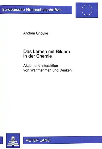 Gnoyke, Andrea: Das Lernen mit Bildern in der Chemie: Aktion und Interaktion von Wahrnehmen und Denken (Europäische Hochschulschriften / European University Studies / Publications Universitaires Européennes). 